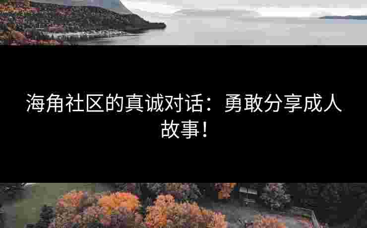 海角社区的真诚对话：勇敢分享成人故事！