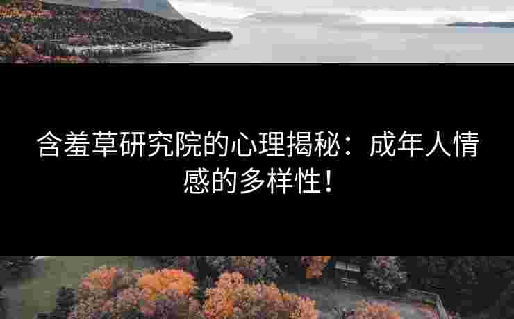 含羞草研究院的心理揭秘：成年人情感的多样性！