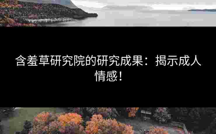 含羞草研究院的研究成果：揭示成人情感！