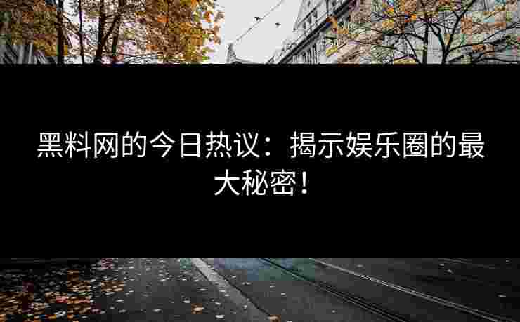 黑料网的今日热议：揭示娱乐圈的最大秘密！