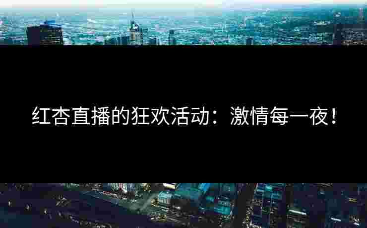 红杏直播的狂欢活动:激情每一夜!