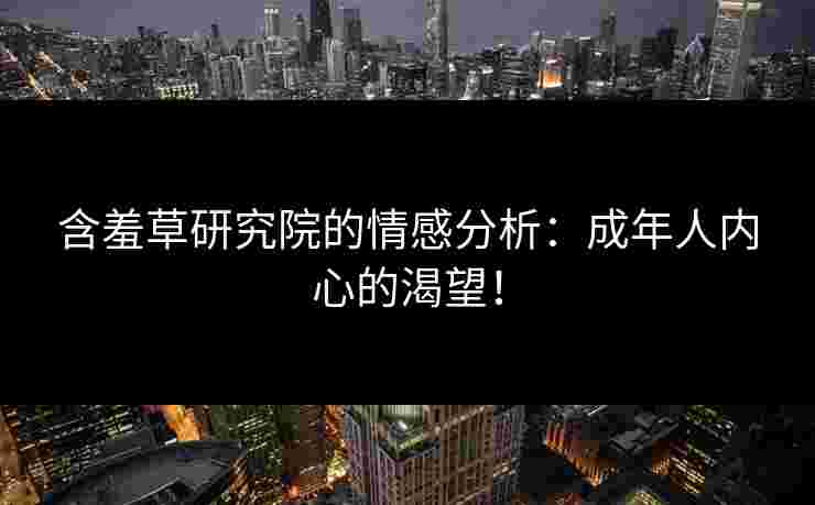 含羞草研究院的情感分析:成年人内心的渴望! 含羞草研究院的情感分析:成年人内心的渴望!